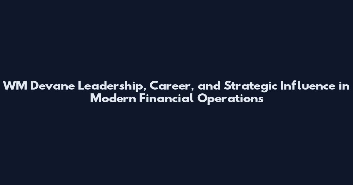 WM Devane Leadership, Career, and Strategic Influence in Modern Financial Operations