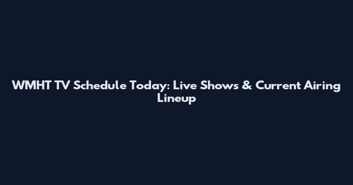 WMHT TV Schedule Today: Live Shows & Current Airing Lineup