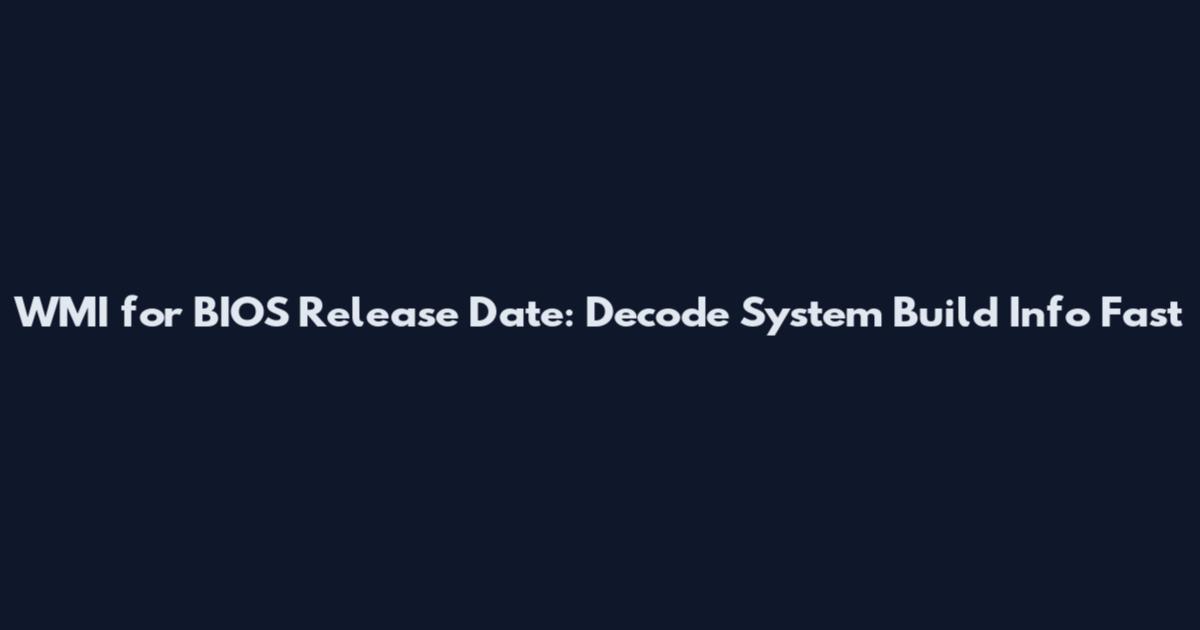 WMI for BIOS Release Date: Decode System Build Info Fast