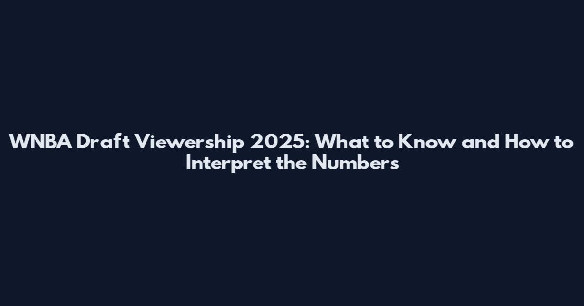 WNBA Draft Viewership 2025: What to Know and How to Interpret the Numbers