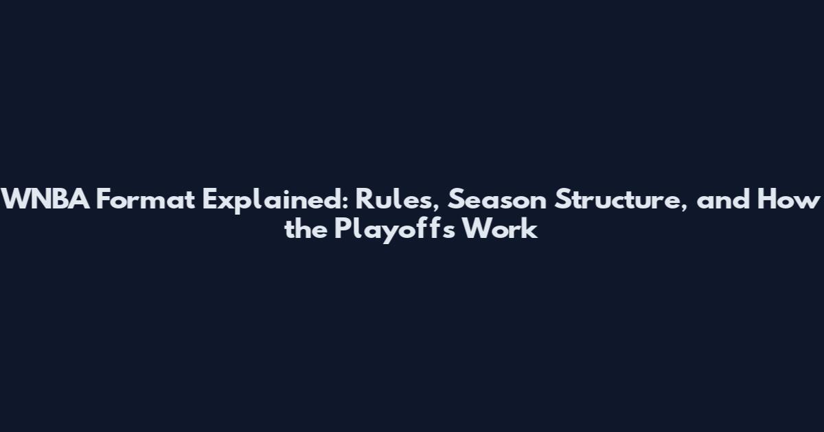 WNBA Format Explained: Rules, Season Structure, and How the Playoffs Work