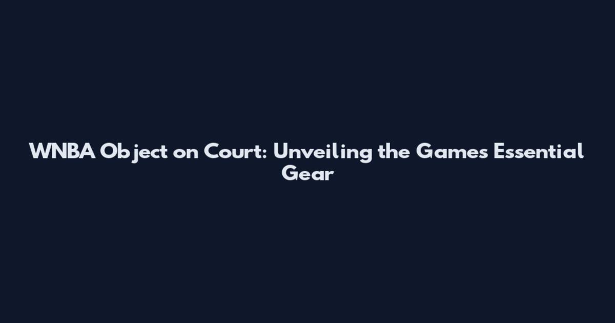 WNBA Object on Court: Unveiling the Game's Essential Gear