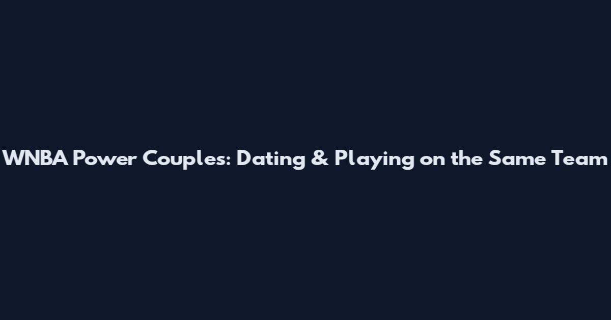 WNBA Power Couples: Dating & Playing on the Same Team
