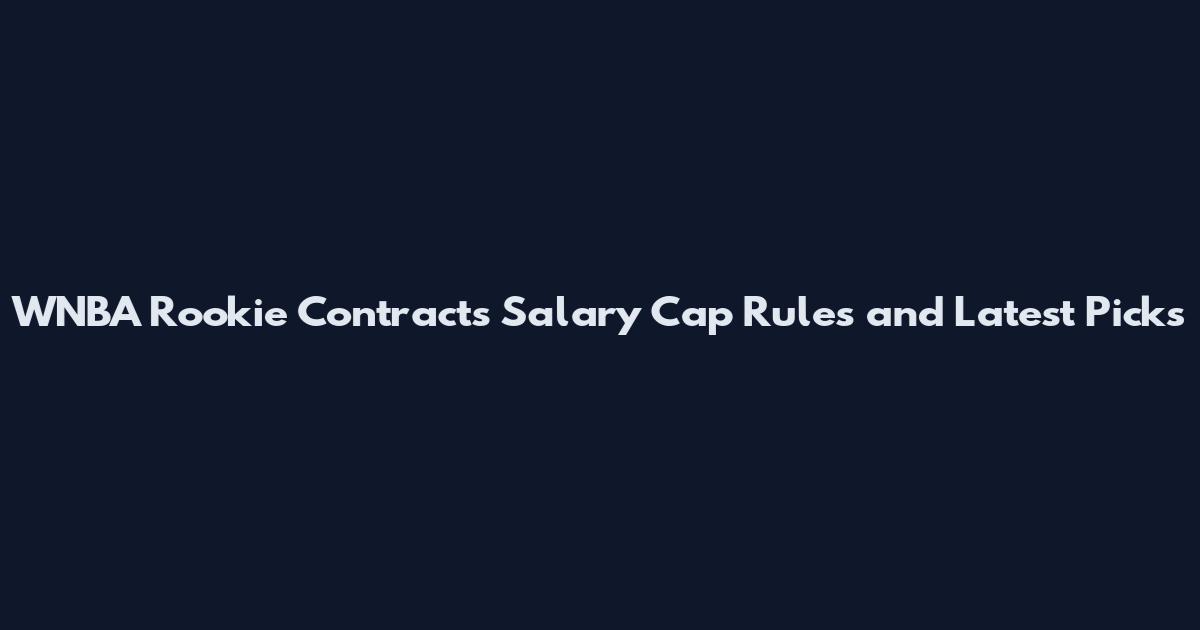 WNBA Rookie Contracts Salary Cap Rules and Latest Picks