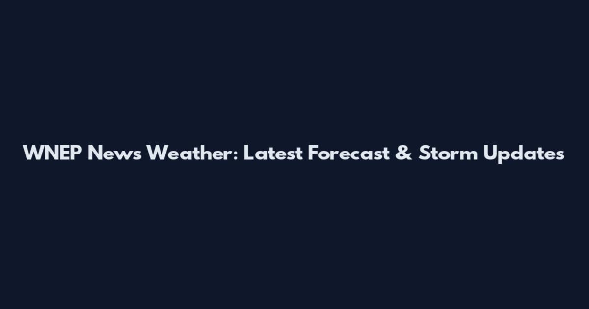 WNEP News Weather: Latest Forecast & Storm Updates