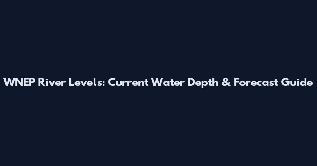 WNEP River Levels: Current Water Depth & Forecast Guide