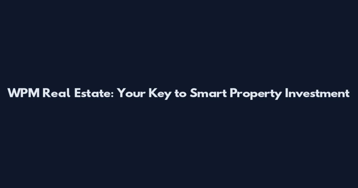 WPM Real Estate: Your Key to Smart Property Investment