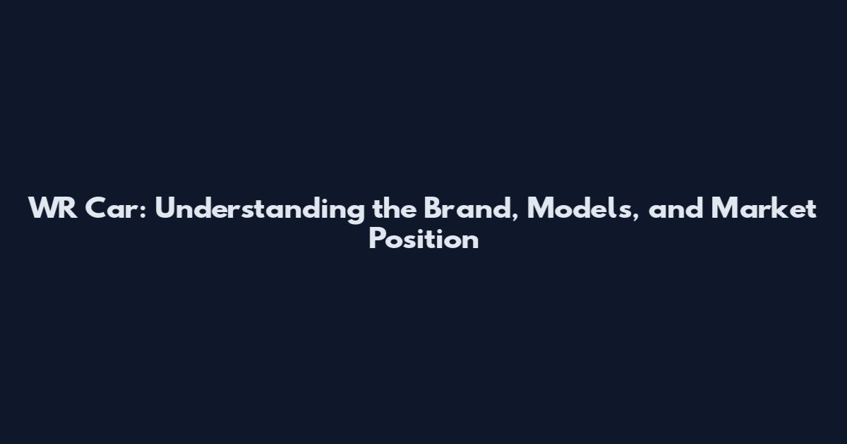 WR Car: Understanding the Brand, Models, and Market Position