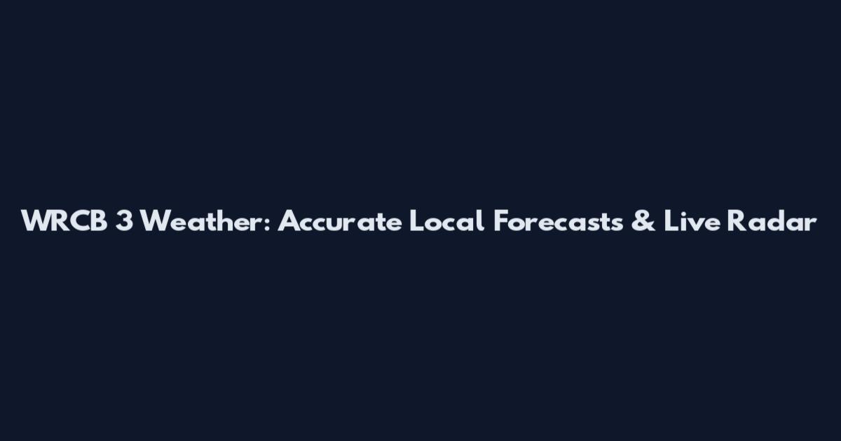 WRCB 3 Weather: Accurate Local Forecasts & Live Radar