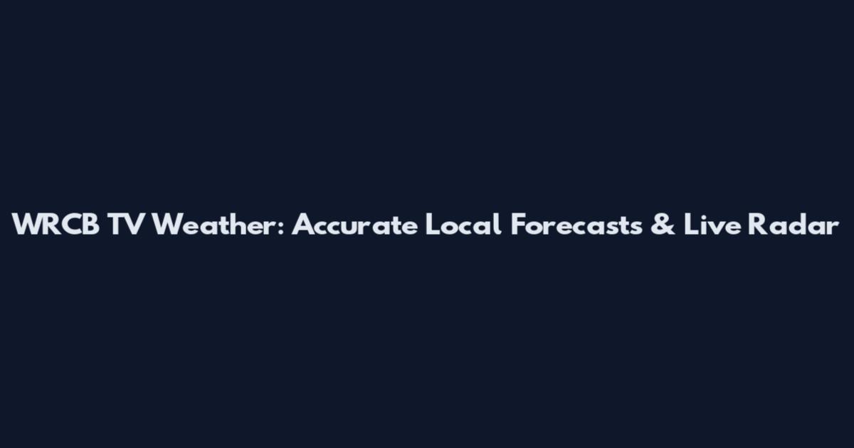 WRCB TV Weather: Accurate Local Forecasts & Live Radar