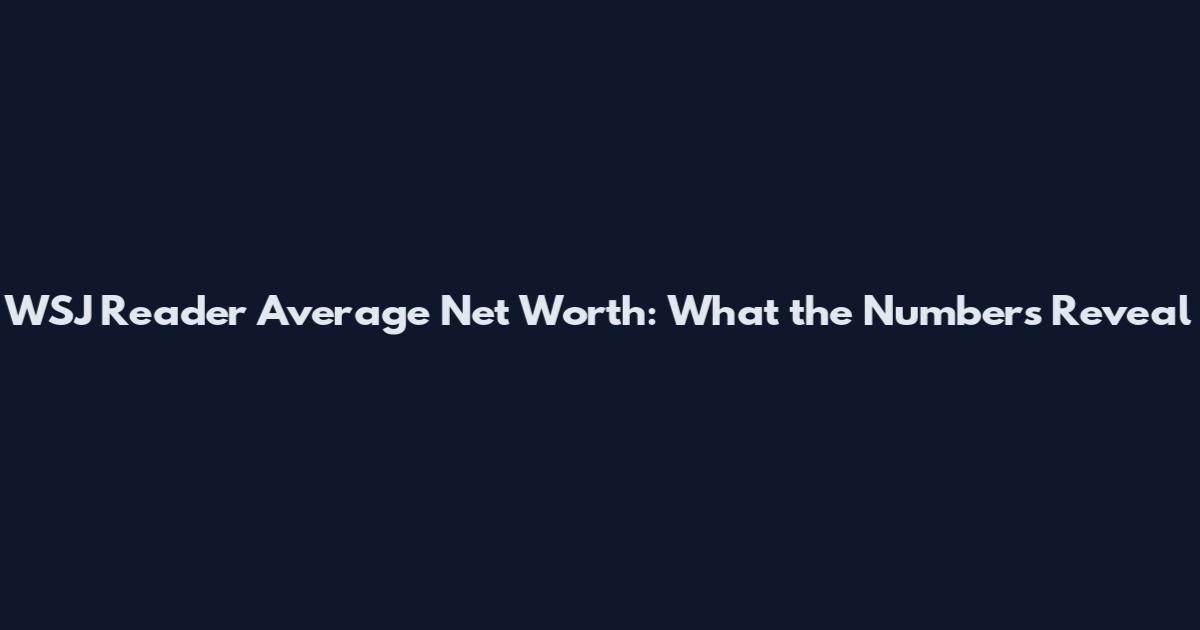 WSJ Reader Average Net Worth: What the Numbers Reveal