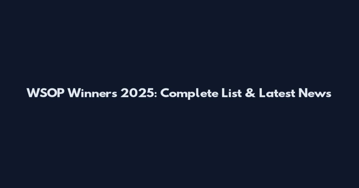 WSOP Winners 2025: Complete List & Latest News
