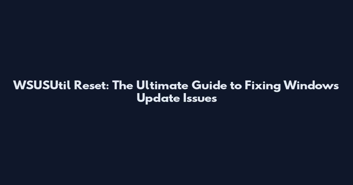 WSUSUtil Reset: The Ultimate Guide to Fixing Windows Update Issues