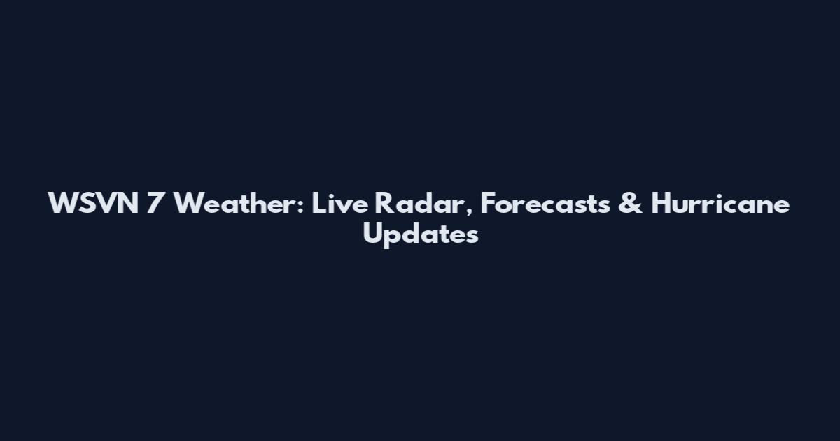 WSVN 7 Weather: Live Radar, Forecasts & Hurricane Updates