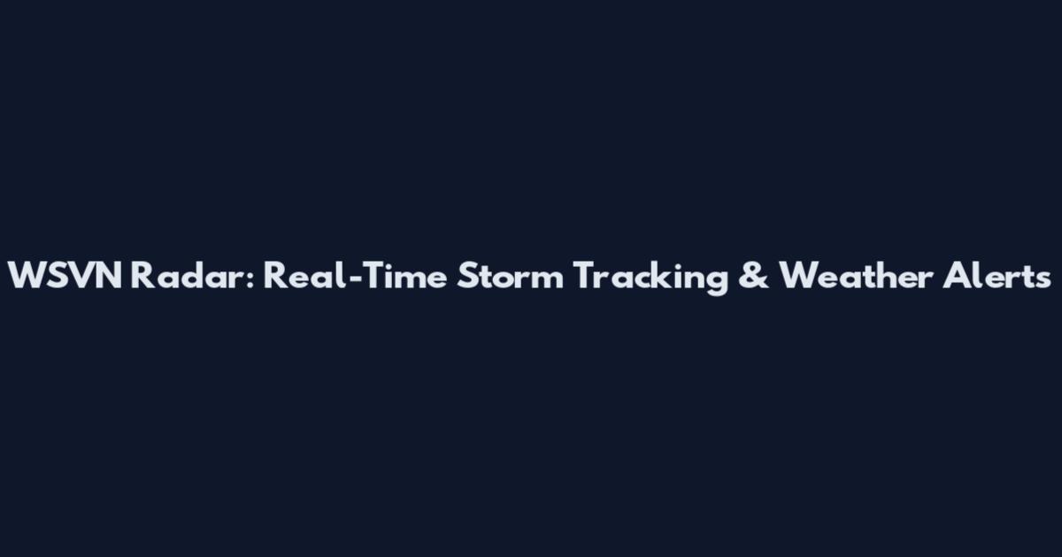WSVN Radar: Real-Time Storm Tracking & Weather Alerts