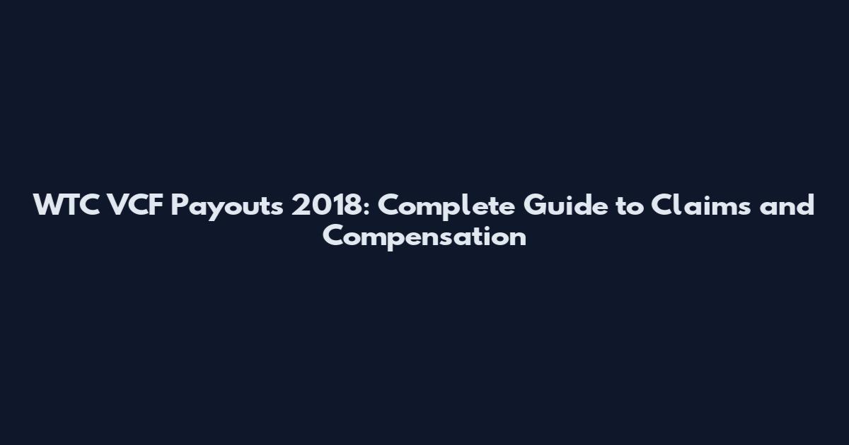 WTC VCF Payouts 2018: Complete Guide to Claims and Compensation