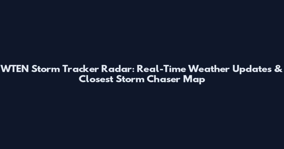 WTEN Storm Tracker Radar: Real-Time Weather Updates & Closest Storm Chaser Map