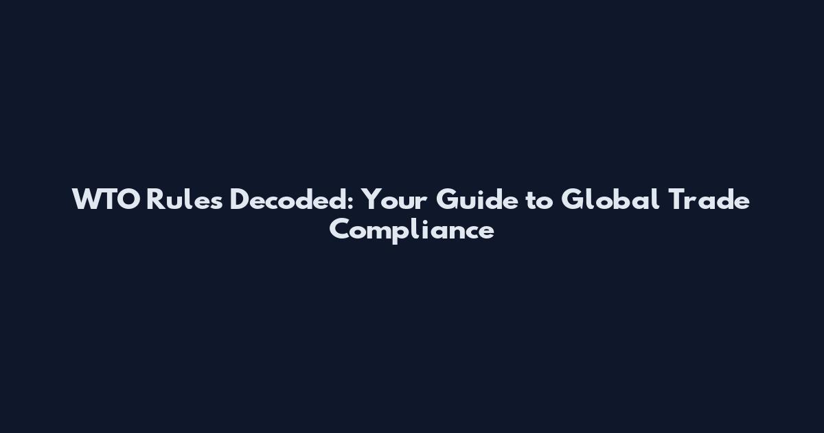 WTO Rules Decoded: Your Guide to Global Trade Compliance