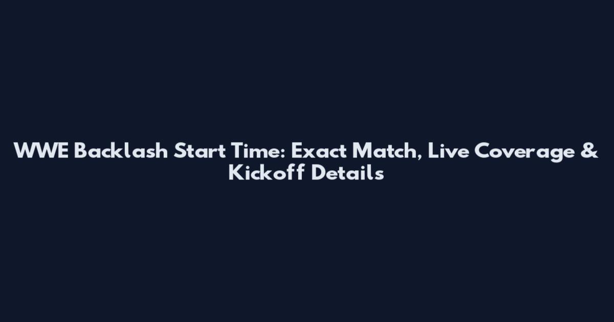 WWE Backlash Start Time: Exact Match, Live Coverage & Kickoff Details