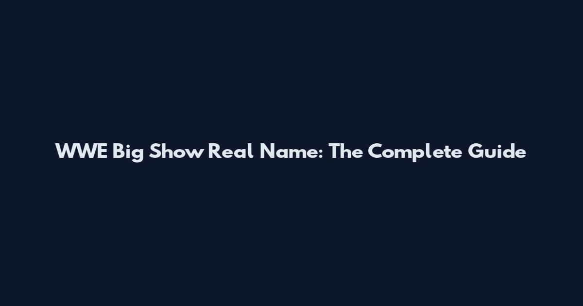 WWE Big Show Real Name: The Complete Guide