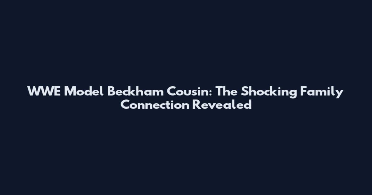 WWE Model Beckham Cousin: The Shocking Family Connection Revealed