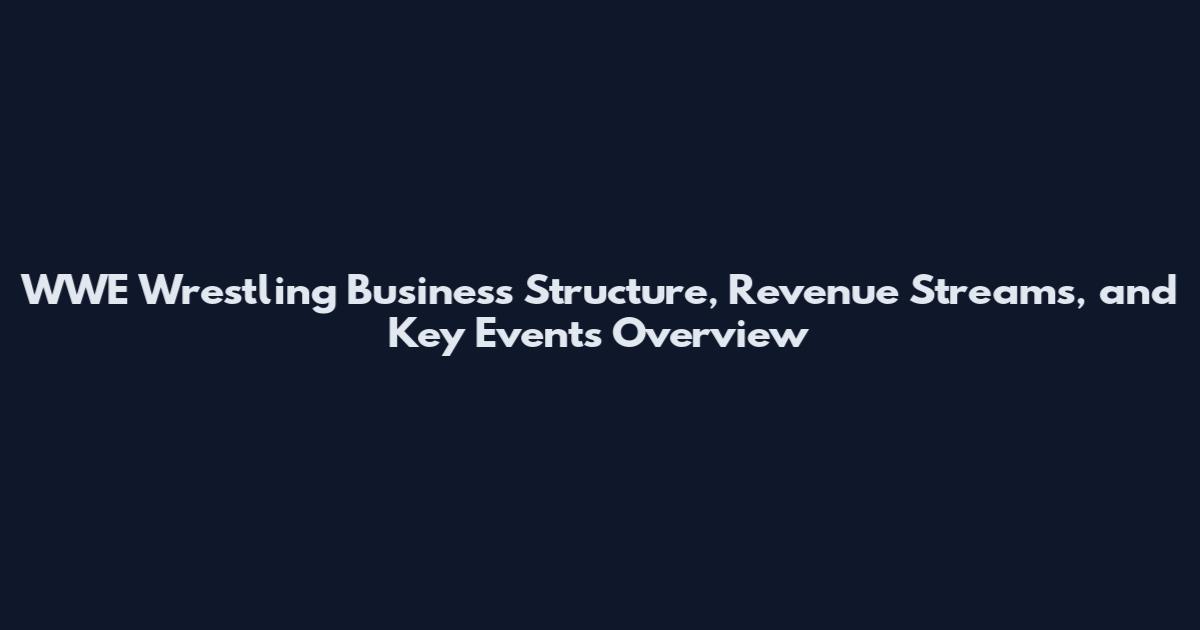 WWE Wrestling Business Structure, Revenue Streams, and Key Events Overview