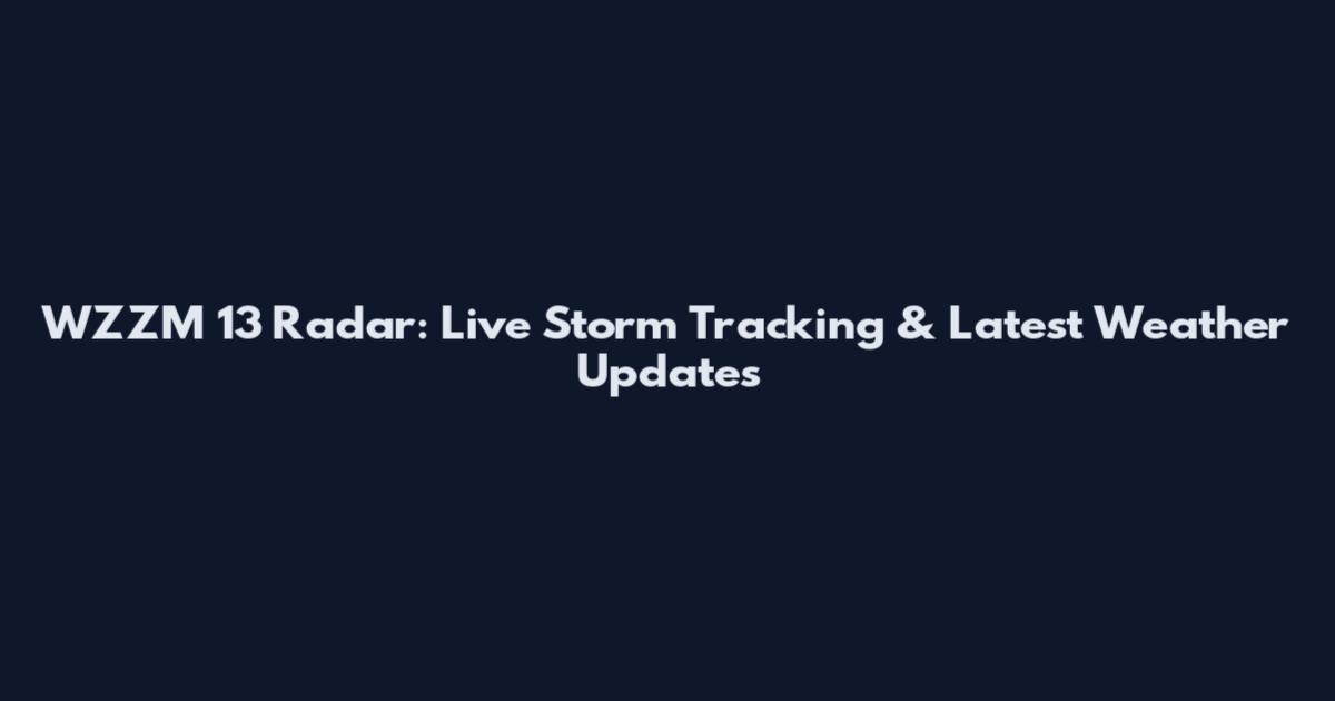 WZZM 13 Radar: Live Storm Tracking & Latest Weather Updates
