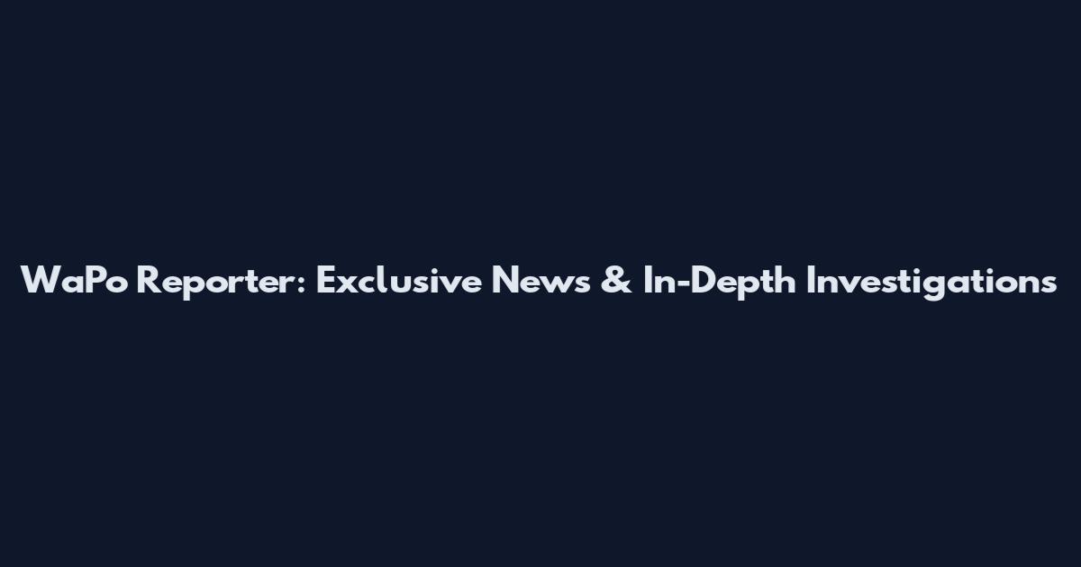 WaPo Reporter: Exclusive News & In-Depth Investigations