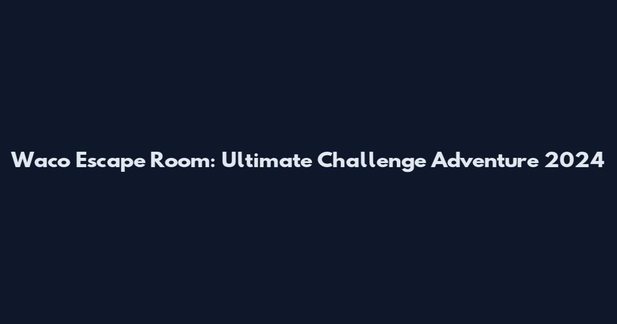 Waco Escape Room: Ultimate Challenge Adventure 2024