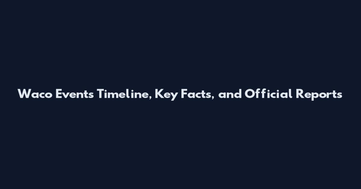 Waco Events Timeline, Key Facts, and Official Reports