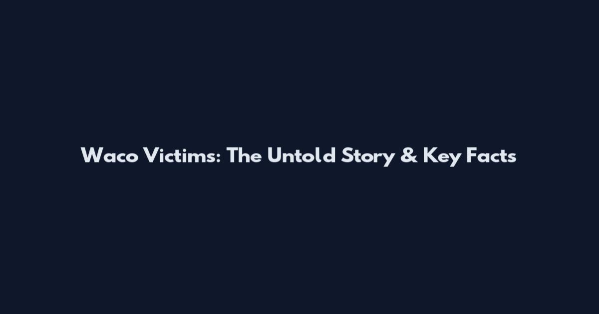 Waco Victims: The Untold Story & Key Facts