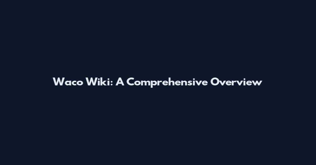 Waco Wiki: A Comprehensive Overview