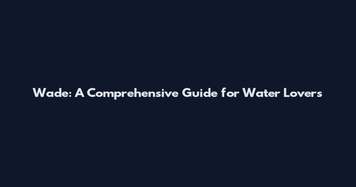 Wade: A Comprehensive Guide for Water Lovers