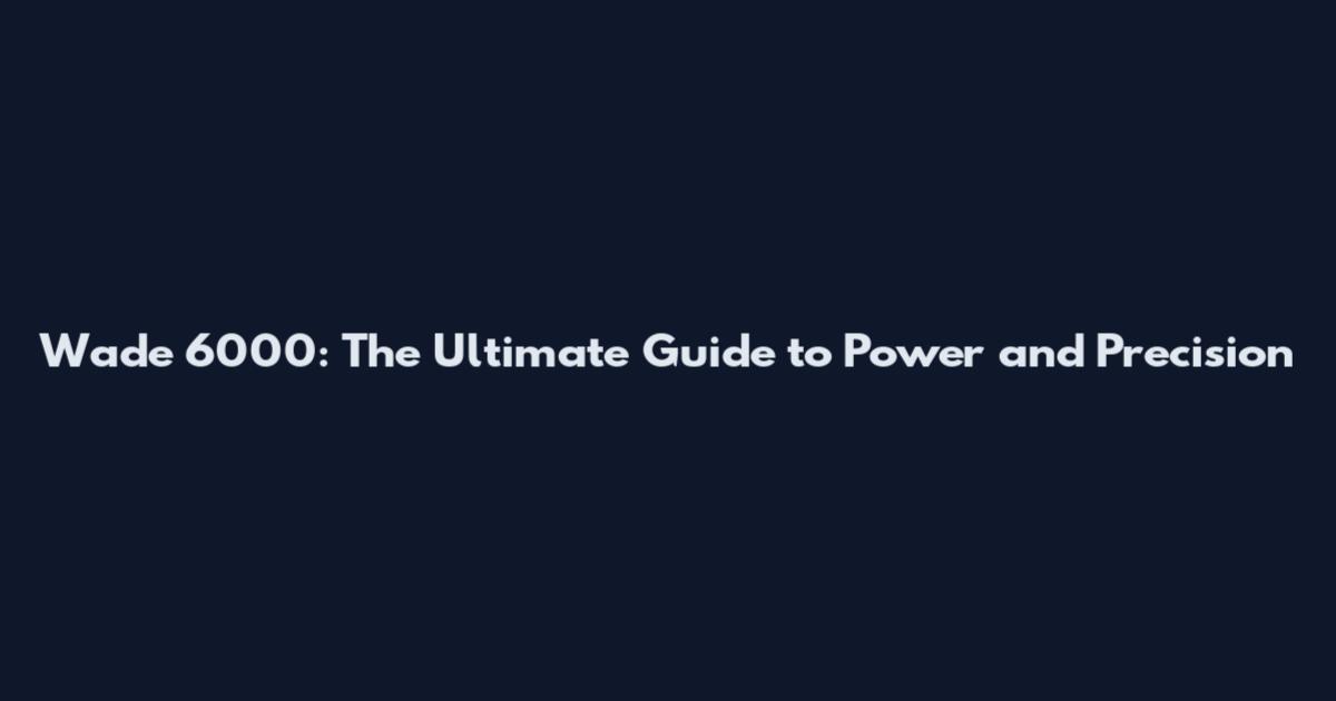Wade 6000: The Ultimate Guide to Power and Precision