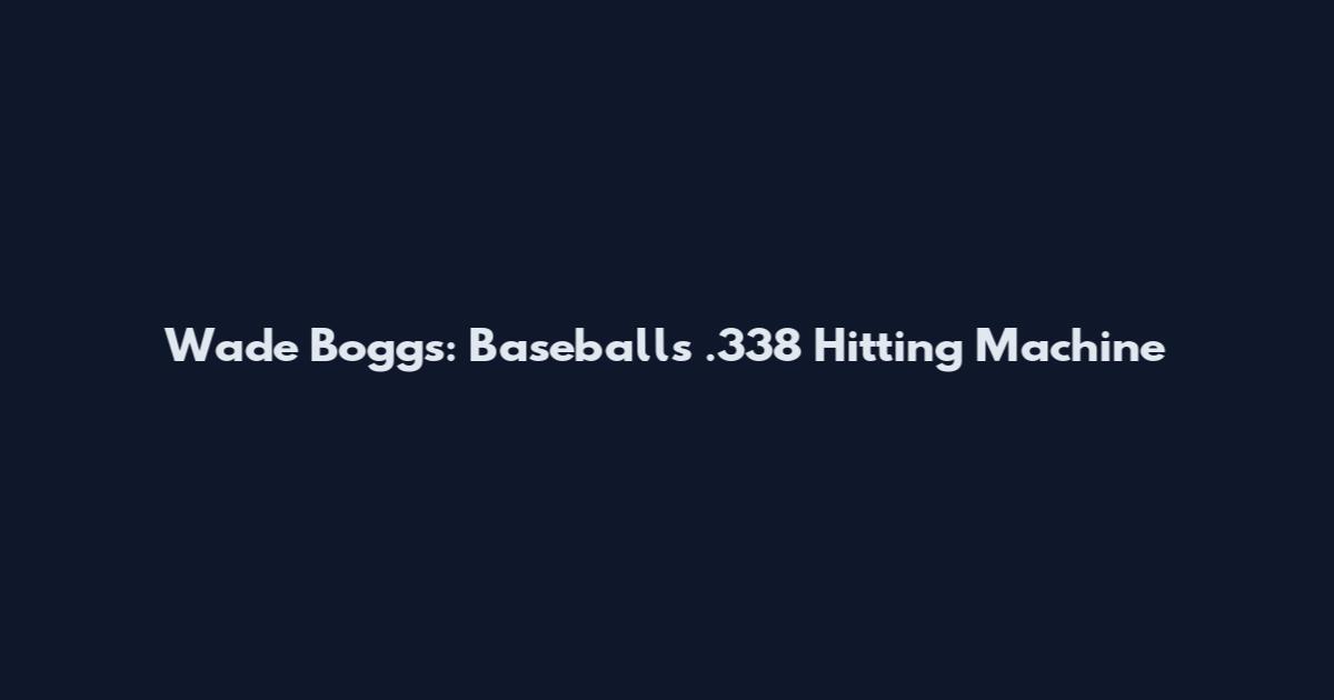 Wade Boggs: Baseball's .338 Hitting Machine
