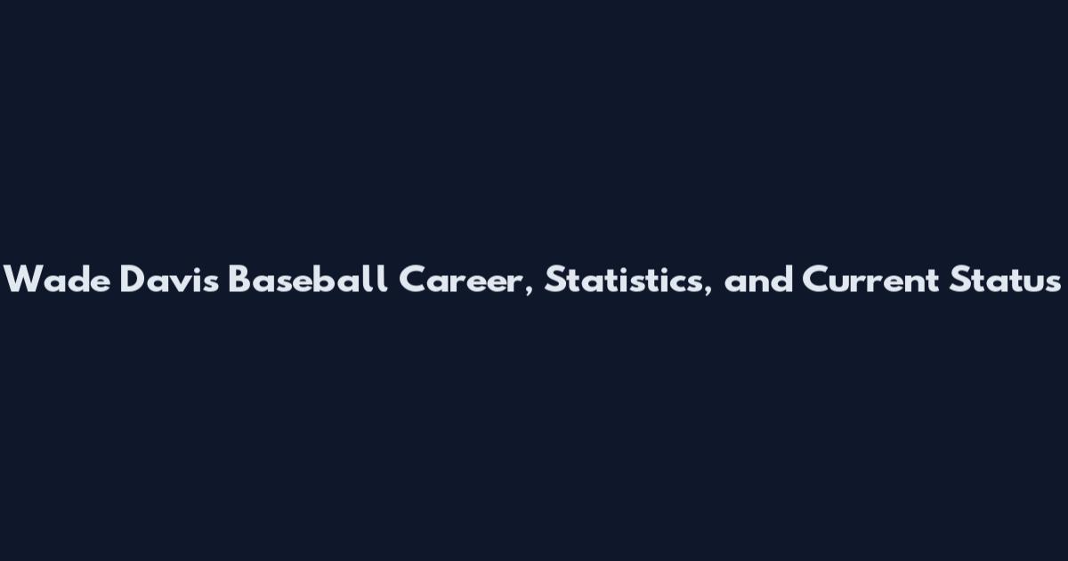 Wade Davis Baseball Career, Statistics, and Current Status