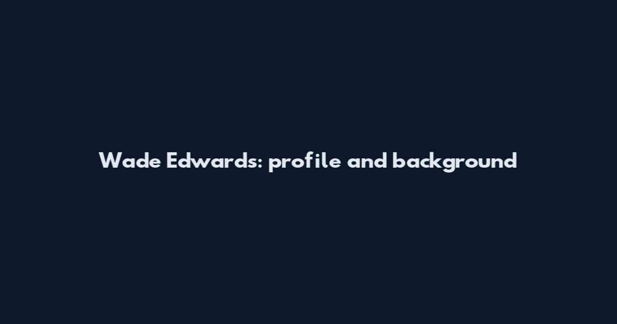 Wade Edwards: profile and background