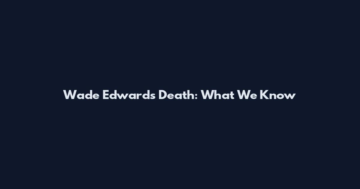 Wade Edwards Death: What We Know