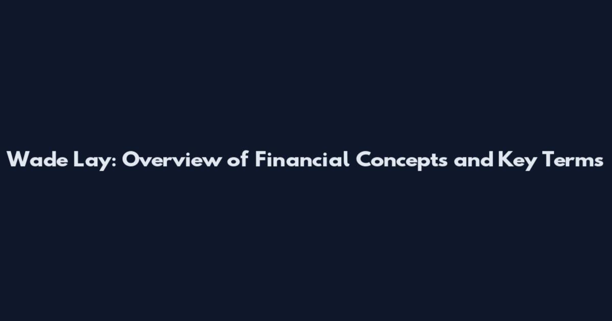 Wade Lay: Overview of Financial Concepts and Key Terms
