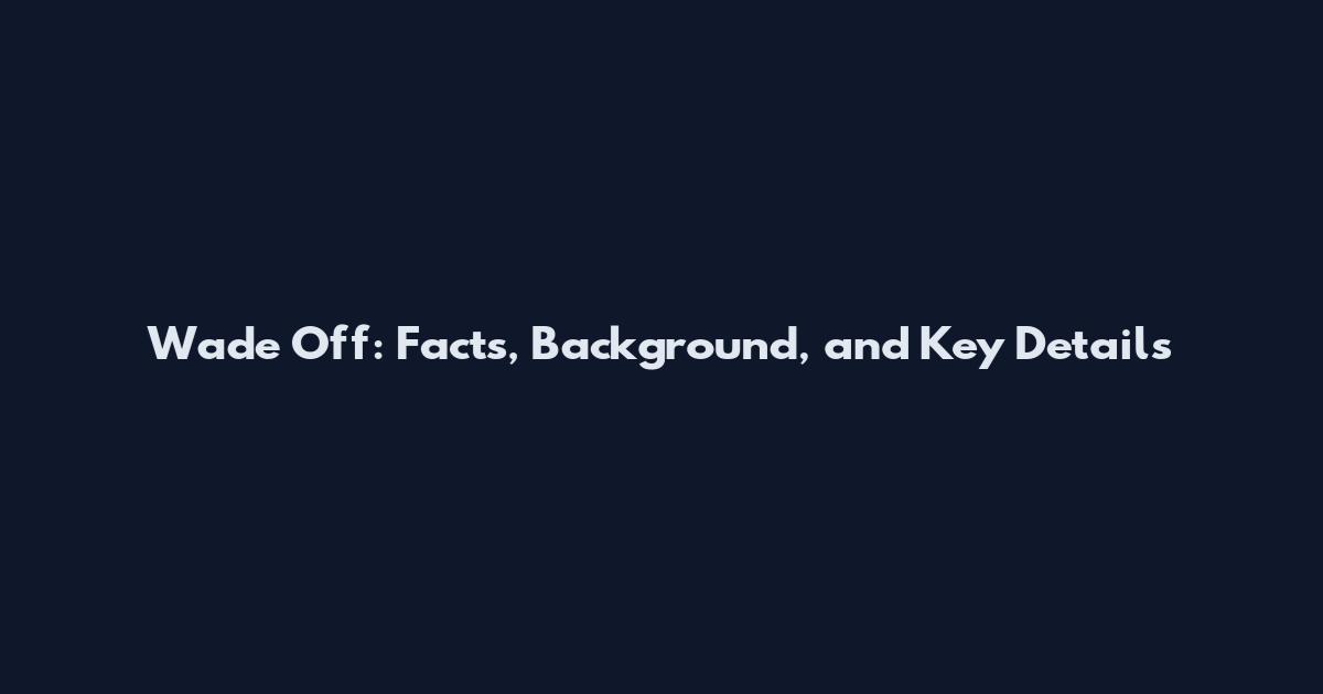 Wade Off: Facts, Background, and Key Details