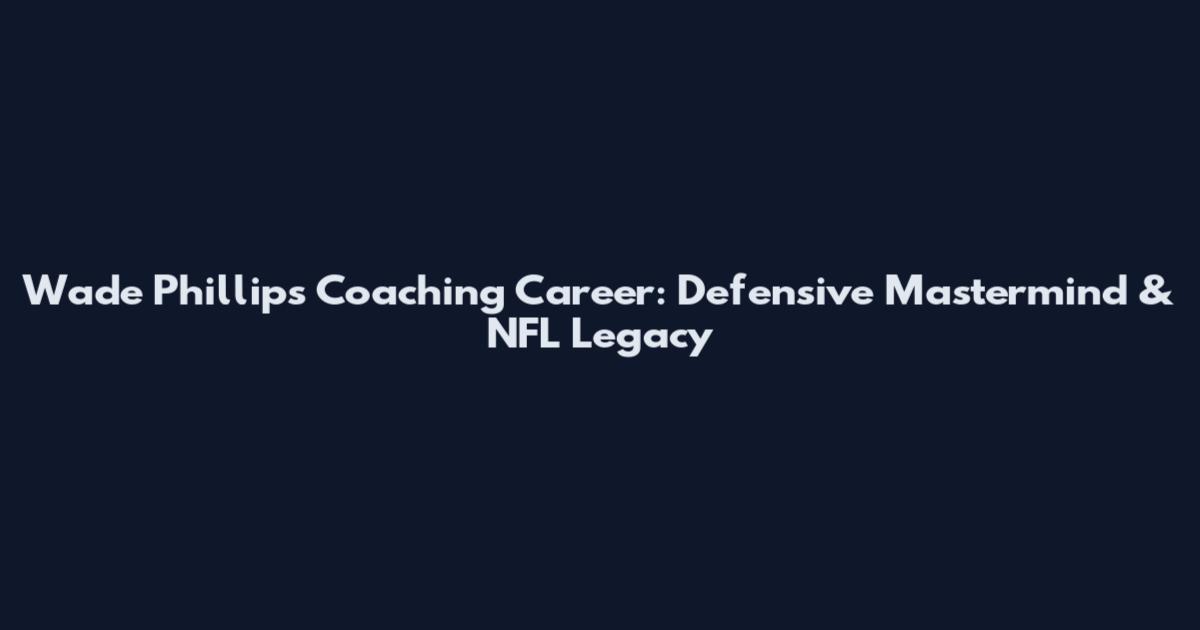 Wade Phillips Coaching Career: Defensive Mastermind & NFL Legacy
