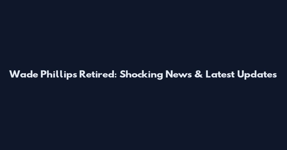 Wade Phillips Retired: Shocking News & Latest Updates