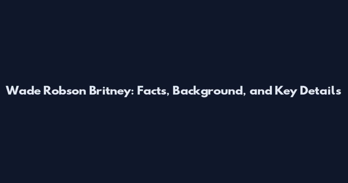 Wade Robson Britney: Facts, Background, and Key Details