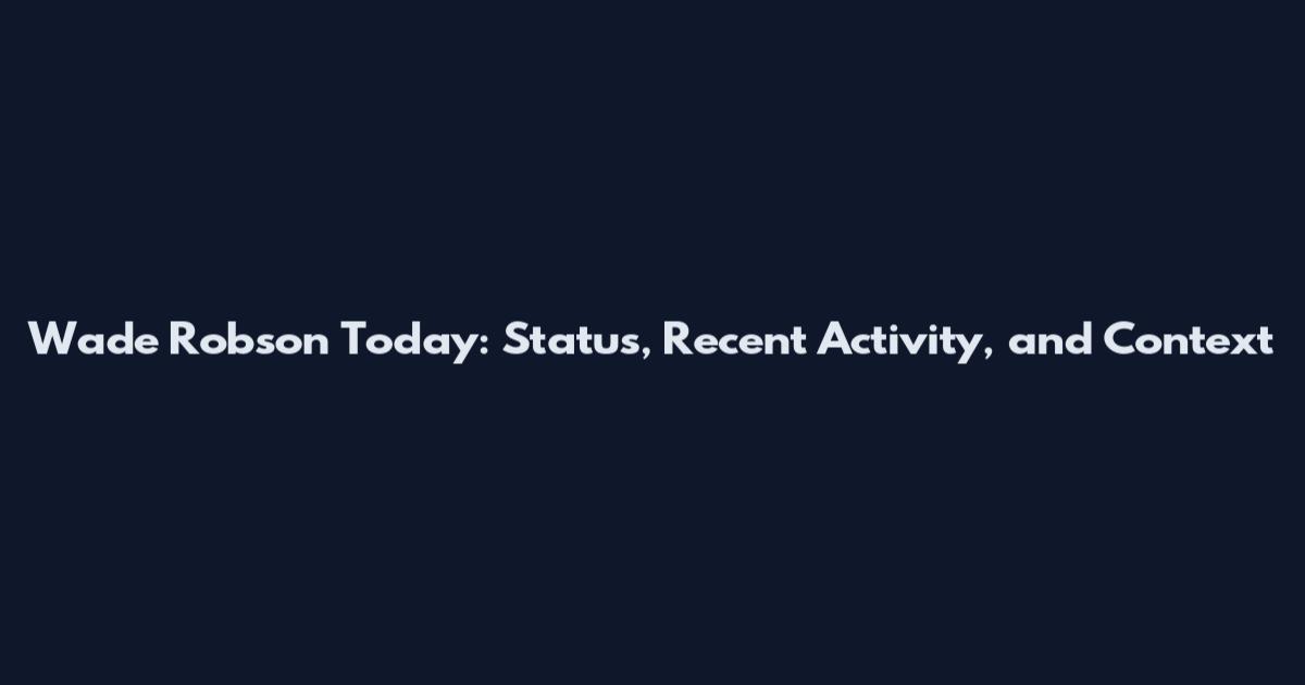 Wade Robson Today: Status, Recent Activity, and Context