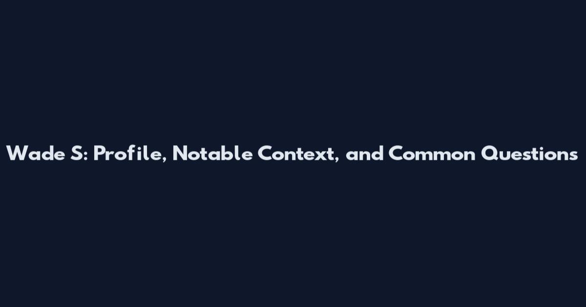 Wade S: Profile, Notable Context, and Common Questions