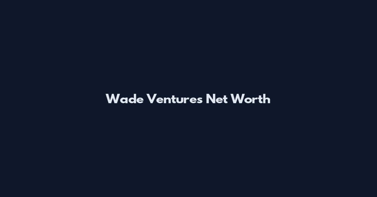 Wade Ventures Net Worth