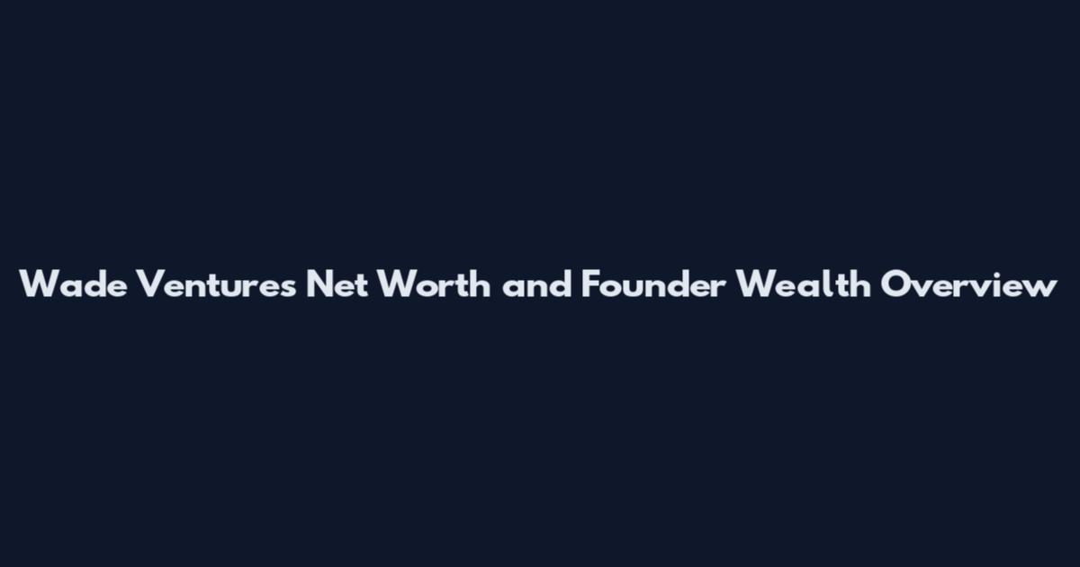 Wade Ventures Net Worth and Founder Wealth Overview