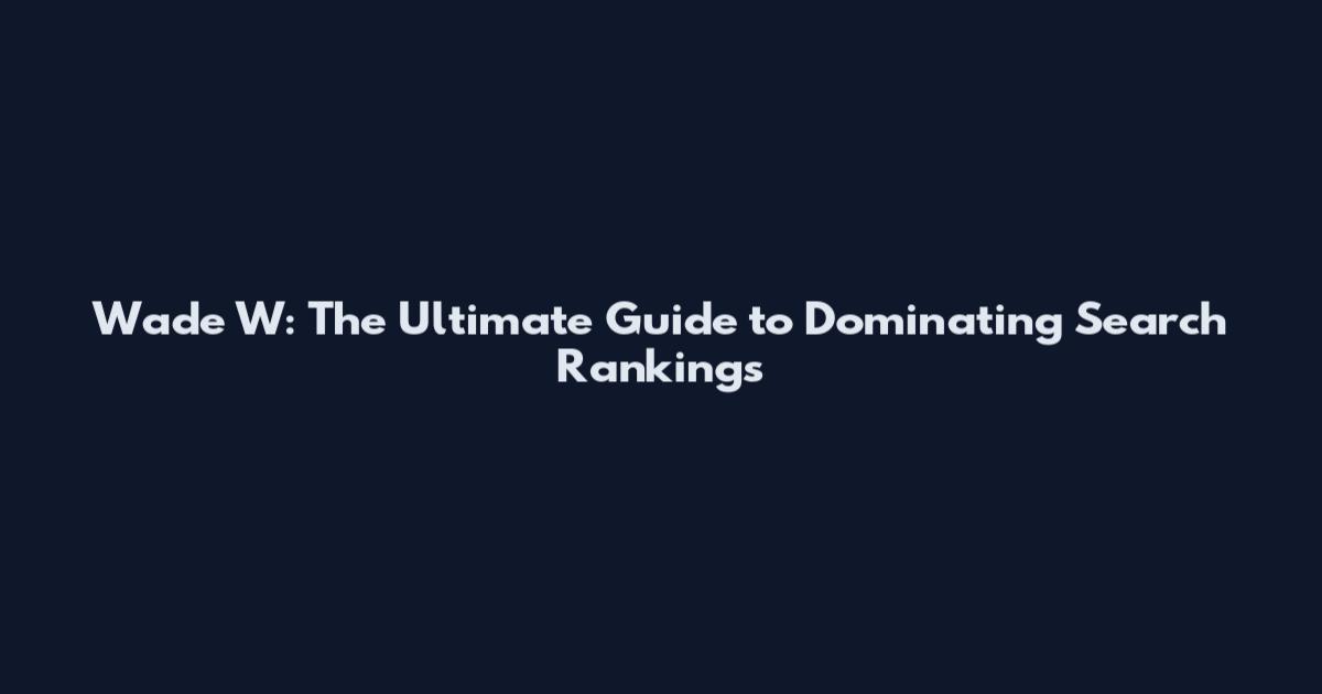 Wade W: The Ultimate Guide to Dominating Search Rankings