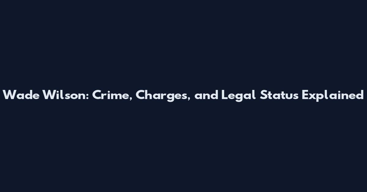 Wade Wilson: Crime, Charges, and Legal Status Explained
