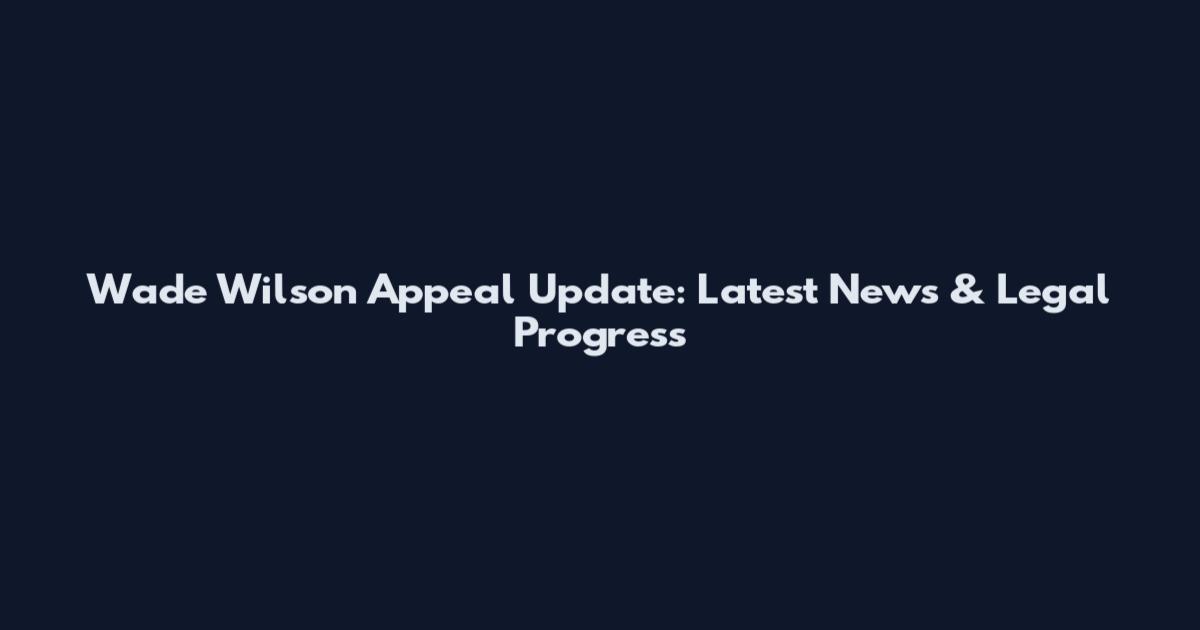 Wade Wilson Appeal Update: Latest News & Legal Progress
